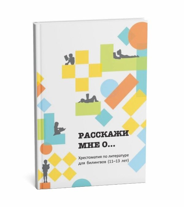 «Расскажи мне о…» : хрестоматия для детей-билингвов 11-13 лет